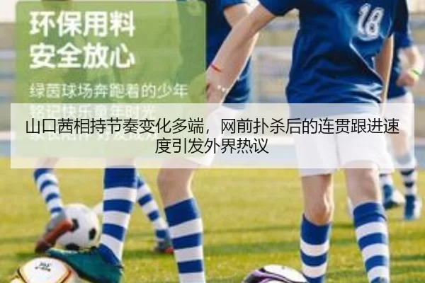 山口茜相持节奏变化多端，网前扑杀后的连贯跟进速度引发外界热议
